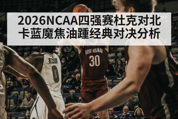 2026NCAA四强赛杜克对北卡蓝魔焦油踵经典对决分析