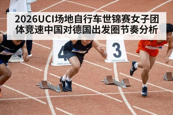 2026UCI场地自行车世锦赛女子团体竞速中国对德国出发圈节奏分析